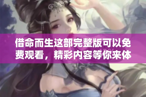 借命而生这部完整版可以免费观看，精彩内容等你来体验！