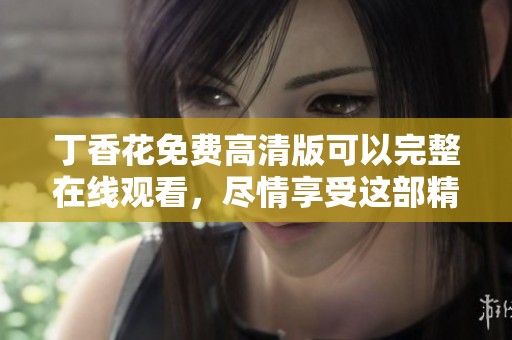 **花免费高清版可以完整在线观看，尽情享受这部精彩影片的乐趣。