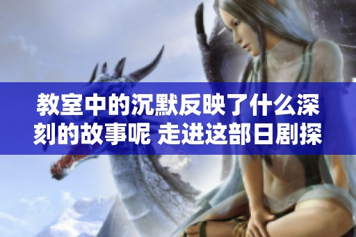 教室中的沉默反映了什么深刻的故事呢 走进这部日剧探寻答案