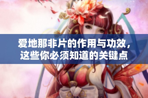 爱地那非片的作用与功效，这些你必须知道的关键点