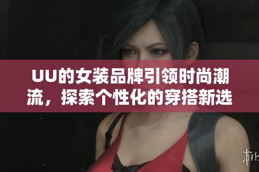 UU的女装品牌引领时尚潮流，探索个性化的穿搭新选择