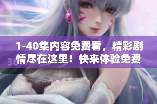 1-40集内容免费看，精彩剧情尽在这里！快来体验免费观影的乐趣吧！