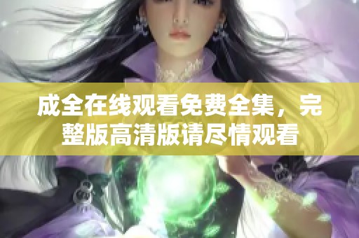 成全在线观看免费全集，完整版高清版请尽情观看