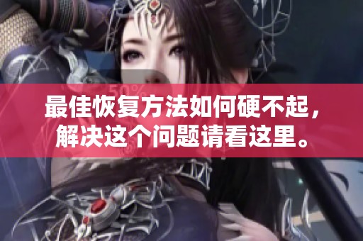 最佳恢复方法如何硬不起，解决这个问题请看这里。