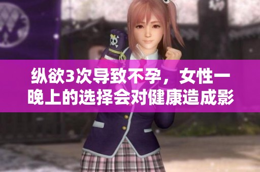 纵欲3次导致不孕，女性一晚上的选择会对健康造成影响