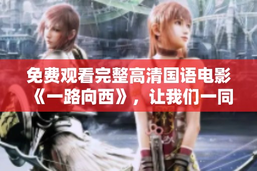 免费观看完整高清国语电影《一路向西》，让我们一同欣赏精彩剧情吧