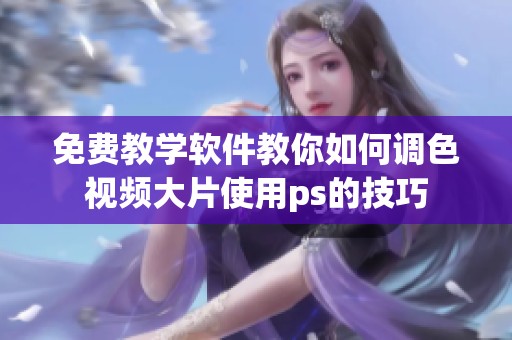 免费教学软件教你如何调色视频大片使用ps的技巧