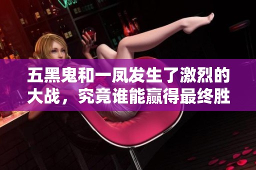 五黑鬼和一凤发生了激烈的大战，究竟谁能赢得最终胜利呢