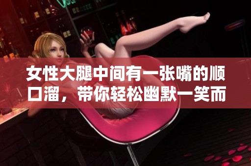 女性大腿中间有一张嘴的顺口溜，带你轻松幽默一笑而过
