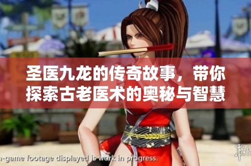 圣医九龙的传奇故事，带你探索古老医术的奥秘与智慧