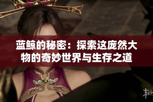 蓝鲸的秘密：探索这庞然大物的奇妙世界与生存之道
