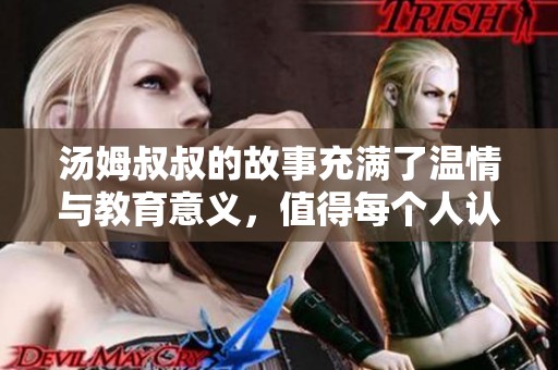 汤姆叔叔的故事充满了温情与教育意义，值得每个人认真思考与品味。