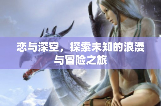 恋与深空，探索未知的浪漫与冒险之旅