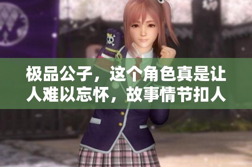 极品公子，这个角色真是让人难以忘怀，故事情节扣人心弦，值得一读。
