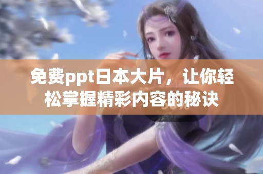 免费ppt日本大片，让你轻松掌握精彩内容的秘诀