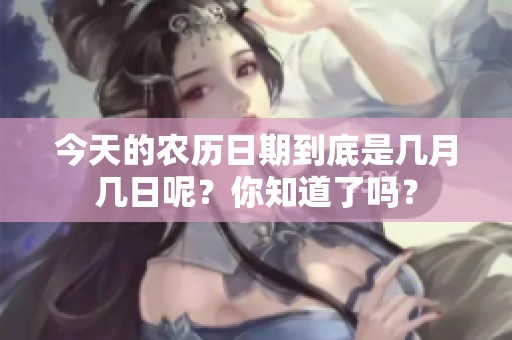 今天的农历日期到底是几月几日呢？你知道了吗？