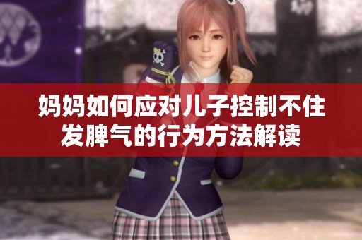 妈妈如何应对儿子控制不住发脾气的行为方法解读