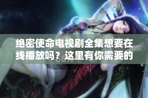 绝密使命电视剧全集想要在线播放吗？这里有你需要的全部资源。