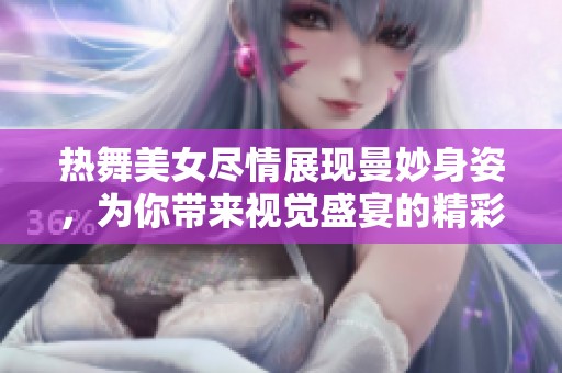 热舞美女尽情展现曼妙身姿，为你带来视觉盛宴的精彩表演