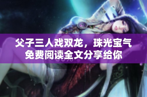 父子三人戏双龙，珠光宝气免费阅读全文分享给你