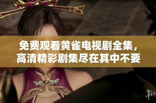免费观看黄雀电视剧全集，高清精彩剧集尽在其中不要错过