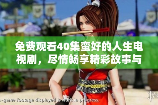 免费观看40集蛮好的人生电视剧，尽情畅享精彩故事与人生旅程