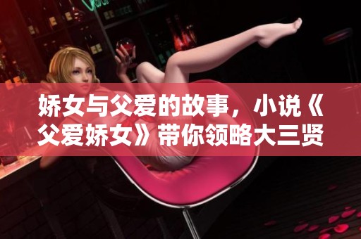娇女与父爱的故事，小说《父爱娇女》带你领略大三贤的情感世界