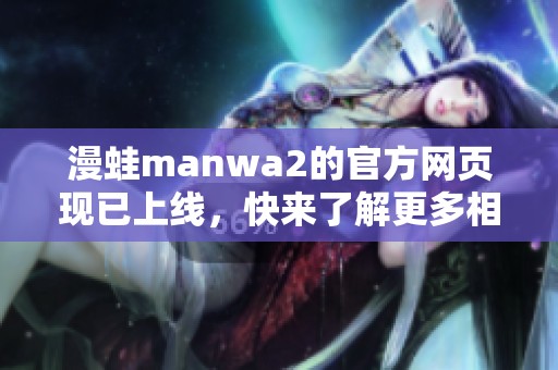 漫蛙manwa2的官方网页现已上线，快来了解更多相关信息吧