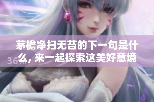 茅檐净扫无苔的下一句是什么, 来一起探索这美好意境吧