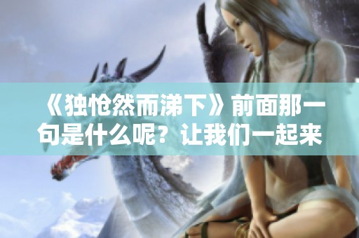《独怆然而涕下》前面那一句是什么呢？让我们一起来探讨一下吧！