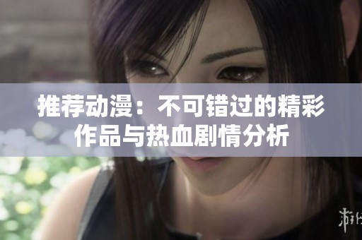 推荐动漫：不可错过的精彩作品与热血剧情分析