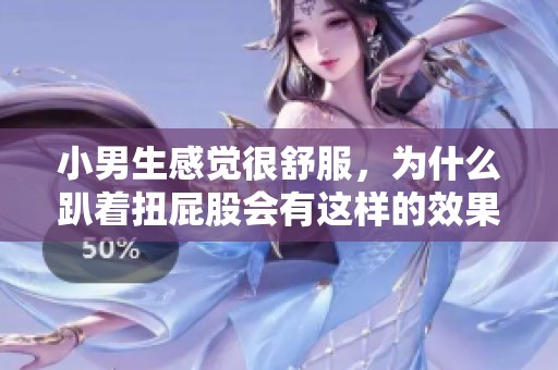 小男生感觉很舒服，为什么趴着扭屁股会有这样的效果呢