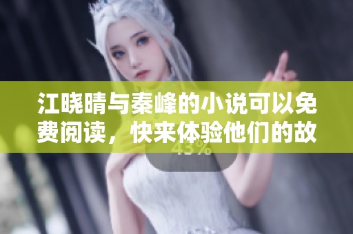 江晓晴与秦峰的小说可以免费阅读，快来体验他们的故事吧
