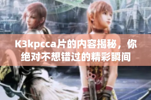 K3kpcc**的内容揭秘，你绝对不想错过的精彩瞬间