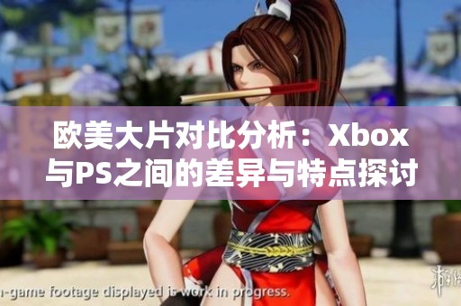 欧美大片对比分析：Xbox与PS之间的差异与特点探讨