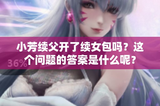 小芳续父开了续女包吗？这个问题的答案是什么呢？
