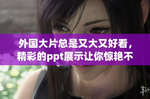 外国大片总是又大又好看，精彩的ppt展示让你惊艳不已