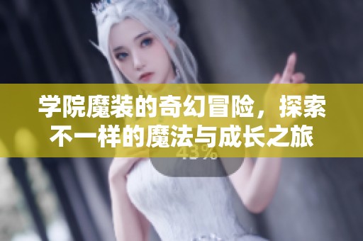 学院魔装的奇幻冒险，探索不一样的魔法与成长之旅