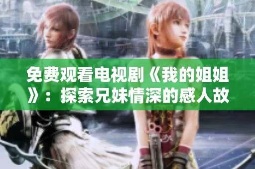 免费观看电视剧《我的姐姐》：探索兄妹情深的感人故事与生活琐事