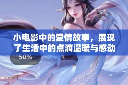 小电影中的爱情故事，展现了生活中的点滴温暖与感动