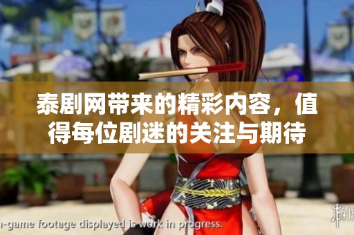 泰剧网带来的精彩内容，值得每位剧迷的关注与期待