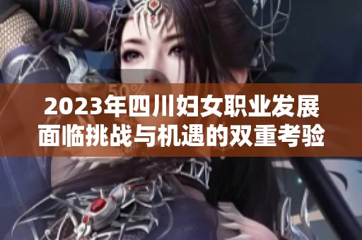 2023年四川妇女职业发展面临挑战与机遇的双重考验