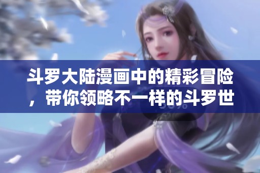 斗罗大陆漫画中的精彩冒险，带你领略不一样的斗罗世界魅力