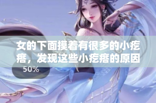 女的下面摸着有很多的小疙瘩，发现这些小疙瘩的原因很重要。