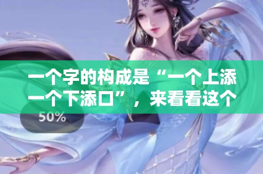一个字的构成是“一个上添一个下添口”，来看看这个字的详细解析吧