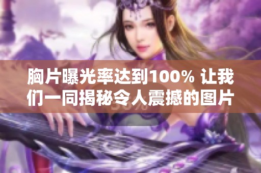 胸片曝光率达到100% 让我们一同揭秘令人震撼的图片内容