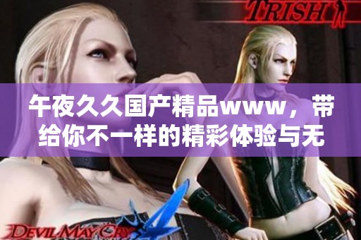 午夜******www，带给你不一样的精彩体验与无限乐趣