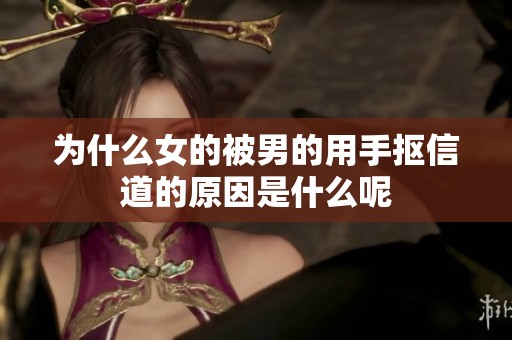 为什么女的被男的用手抠信道的原因是什么呢