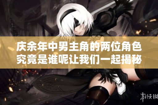 庆余年中男主角的两位角色究竟是谁呢让我们一起揭秘