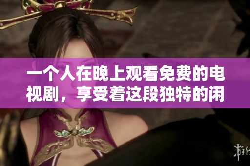 一个人在晚上观看免费的电视剧，享受着这段独特的闲暇时光。